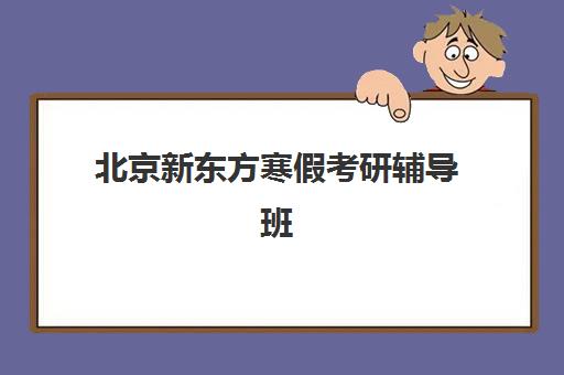 北京新东方寒假考研辅导班(新东方考研在线网课官网2024)