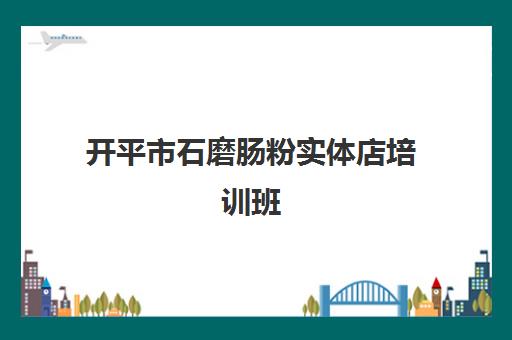 开平市石磨肠粉实体店培训班(广东石磨肠粉的做法)