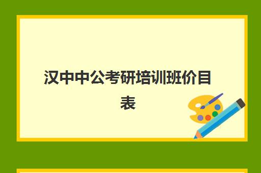 汉中中公考研培训班价目表(陕西汉中租车价格表)