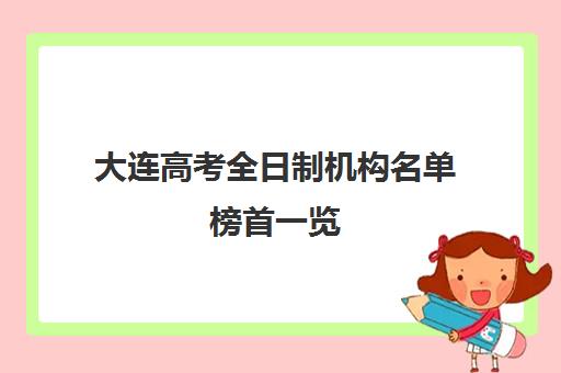 大连高考全日制机构名单榜首一览