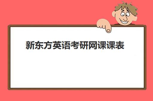 新东方英语考研网课课表(新东方考研网课靠谱么)