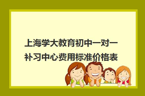 上海学大教育初中一对一补习中心费用标准价格表