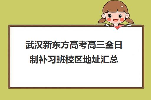 武汉新东方高考高三全日制补习班校区地址汇总