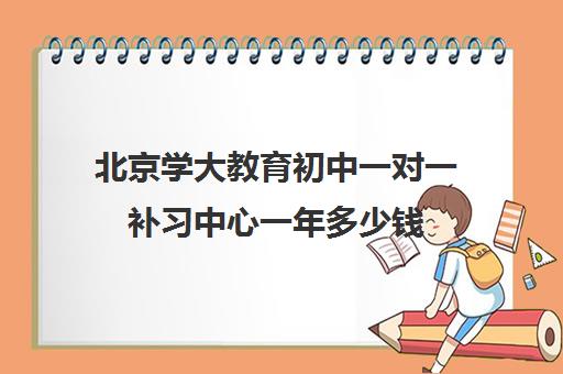 北京学大教育初中一对一补习中心一年多少钱