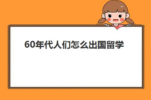 60年代人们怎么出国留学(没有学历可以出国留学吗)