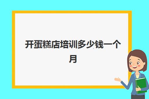 开蛋糕店培训多少钱一个月(现在开个烘焙店多少钱)