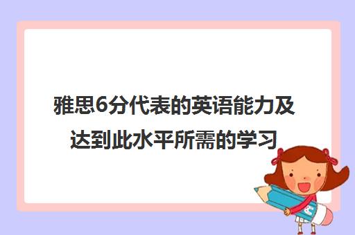 雅思6分代表的英语能力及达到此水平所需的学习时间