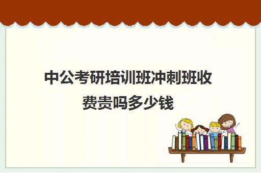 中公考研培训班冲刺班收费贵吗多少钱(中公考研收费标准)