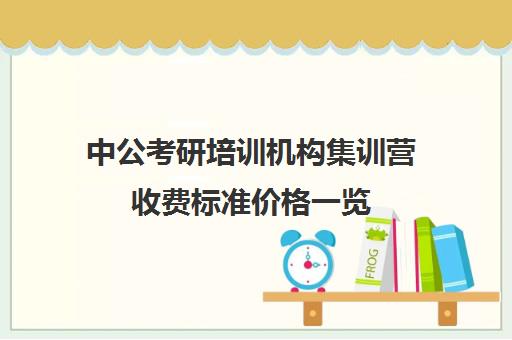 中公考研培训机构集训营收费标准价格一览（中公培训班价格表官网）