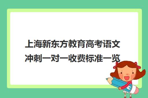 上海新东方教育高考语文冲刺一对一收费标准一览表(新东方高考复读班价格)