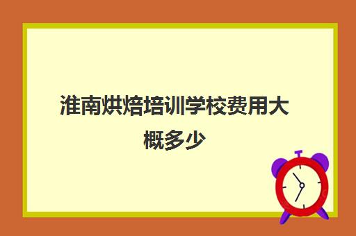 淮南烘焙培训学校费用大概多少(短期烘焙培训速成班)