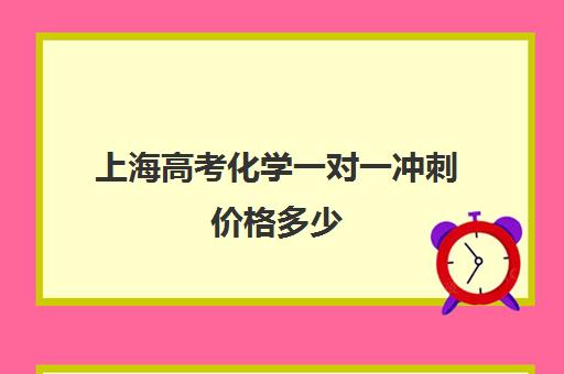 上海高考化学一对一冲刺价格多少(上海高考补课机构排名)