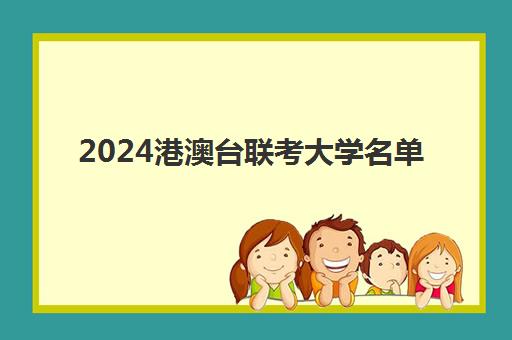 2024港澳台联考大学名单(港澳台联考可以申请香港的大学吗)