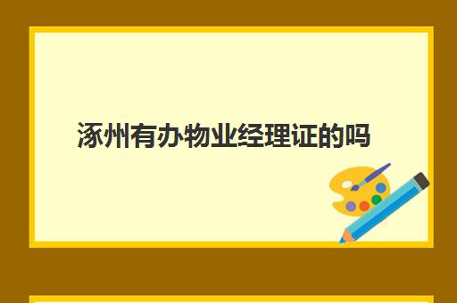 涿州有办物业经理证的吗(办一个物业经理证多少钱)