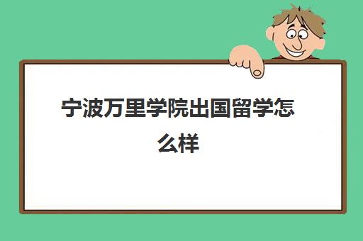 宁波万里学院出国留学怎么样(宁波万里学院是几本)