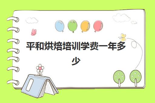 平和烘焙培训学费一年多少(广州烘培学校十大排名)