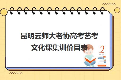 昆明云师大老协高考艺考文化课集训价目表(昆明艺考集训学校有哪些)