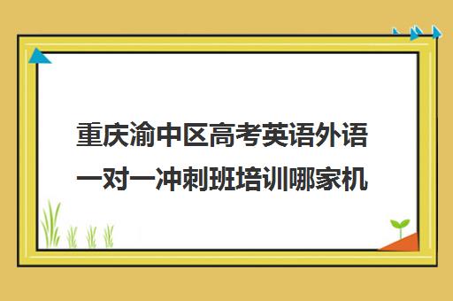 重庆渝中区高考英语外语一对一冲刺班培训哪家机构好(高中英语培训机构前十名)