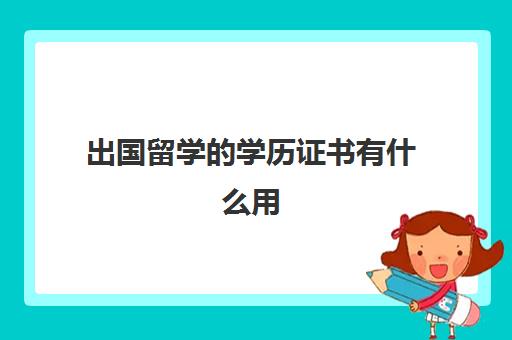 出国留学的学历证书有什么用(国外大学毕业有毕业证吗)