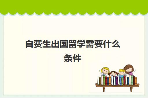 自费生出国留学需要什么条件(普通家庭出国留学)