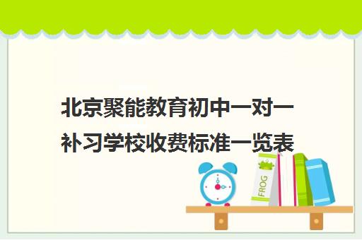 北京聚能教育初中一对一补习学校收费标准一览表