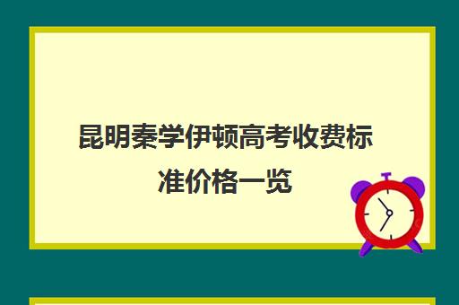 昆明秦学伊顿高考收费标准价格一览(昆明民办高中学校排名及收费)