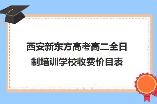 西安新东方高考高二全日制培训学校收费价目表(西安高三冲刺班封闭式一般多少钱)