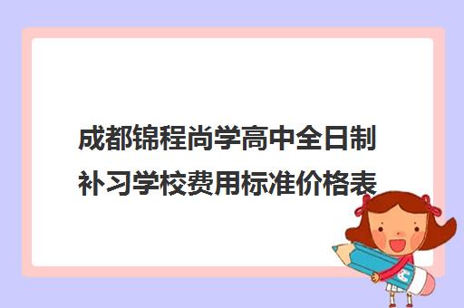 成都锦程尚学高中全日制补习学校费用标准价格表