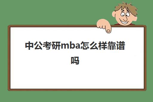 中公考研mba怎么样靠谱吗(中公教育在职研究生怎么样)