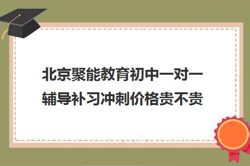 北京聚能教育初中一对一辅导补习冲刺价格贵不贵？多少钱一年