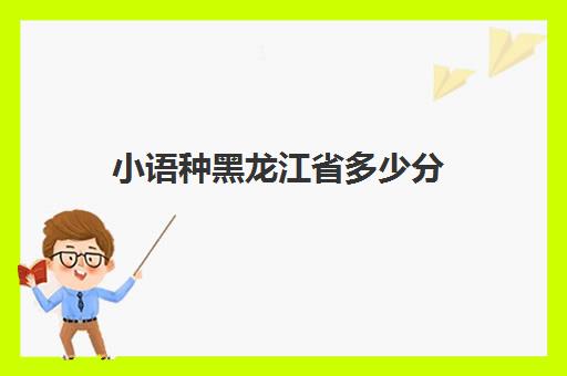 小语种黑龙江省多少分(爱多分小语种是什么意思)