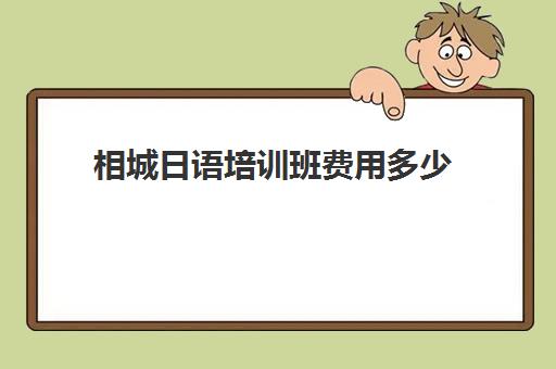 相城日语培训班费用多少(日语0基础培训多少钱)