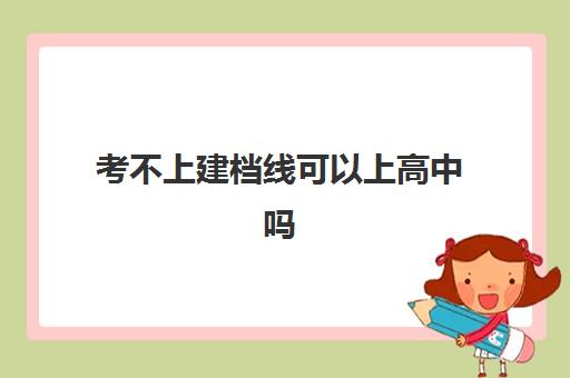 考不上建档线可以上高中吗(考不上高中还有出路吗)