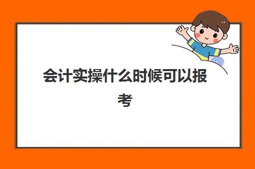 会计实操什么时候可以报考(初级会计师考试是笔试还是上机)