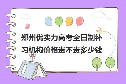 郑州优实力高考全日制补习机构价格贵不贵多少钱一年