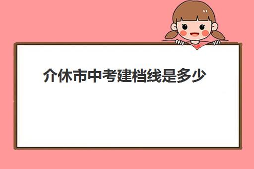 介休市中考建档线是多少(达到建档线就可以上高中吗)