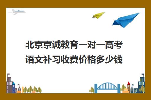 北京京诚教育一对一高考语文补习收费价格多少钱