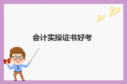 会计实操证书好考(初级会计证好学吗)