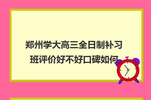 郑州学大高三全日制补习班评价好不好口碑如何