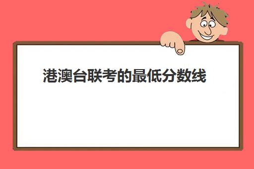 港澳台联考的最低分数线(港澳台联考各校分数线)