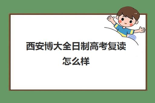 西安博大全日制高考复读怎么样(陕西复读生高考报名需要什么资料)