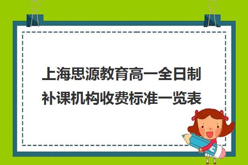 上海思源教育高一全日制补课机构收费标准一览表（上海高中一对一补课多少钱一小时）