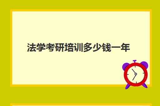 法学考研培训多少钱一年(法考研究生考哪些科目)