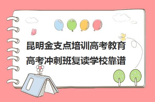 昆明金支点培训高考教育高考冲刺班复读学校靠谱吗(昆明高考培训机构哪家强)