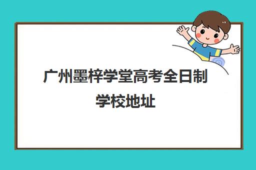 广州墨梓学堂高考全日制学校地址(广州私立中学可以参加高考吗)