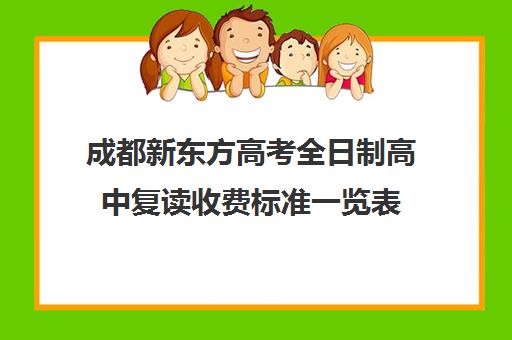 成都新东方高考全日制高中复读收费标准一览表(成都高考复读学校一般都怎么收费)