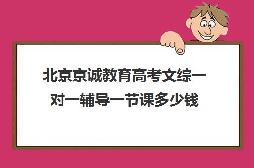 北京京诚教育高考文综一对一辅导一节课多少钱（文综试卷）