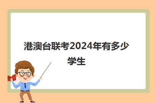 港澳台联考2024年有多少学生(港澳台联考难度怎么样)