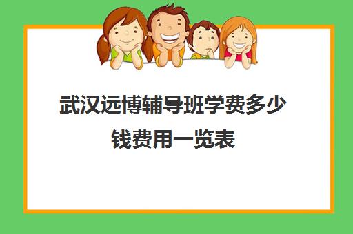 武汉远博辅导班学费多少钱费用一览表(武汉托管班收费标准)