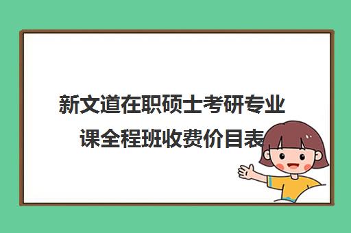 新文道在职硕士考研专业课全程班收费价目表（新文道考研咋样）